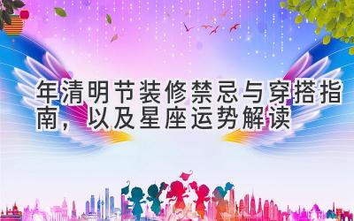 2020年清明节装修禁忌与穿搭指南,以及星座运势解读-图片1