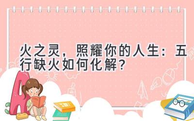 火之灵,照耀你的人生:五行缺火如何化解?-图片1