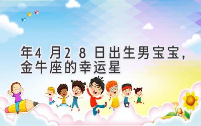 2020年4月28日出生男宝宝，金牛座的幸运星-图片1