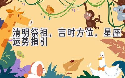 清明祭祖,吉时方位,星座运势指引-图片1