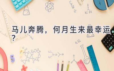 马儿奔腾，何月生来最幸运？-图片1