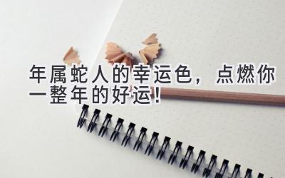 2020年属蛇人的幸运色，点燃你一整年的好运！-图片1