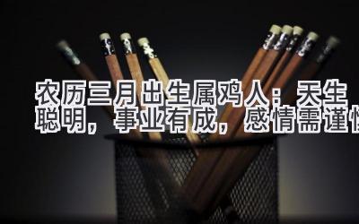 农历三月出生属鸡人:天生聪明,事业有成,感情需谨慎-图片1