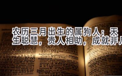 农历三月出生的属狗人:天生聪慧,贵人相助,成就非凡-图片1