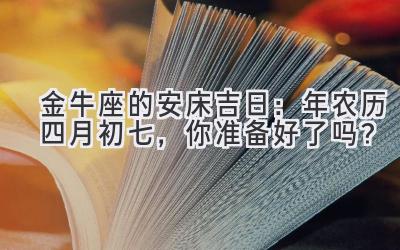 金牛座的安床吉日:2020年农历四月初七,你准备好了吗?-图片1