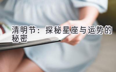清明节:探秘星座与运势的秘密-图片1