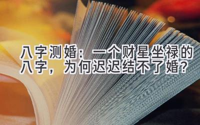 八字测婚:一个财星坐禄的八字,为何迟迟结不了婚?-图片1