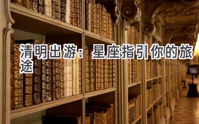 清明出游:星座指引你的旅途-图片1