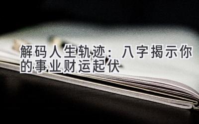 解码人生轨迹:八字揭示你的事业财运起伏-图片1