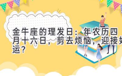 金牛座的理发日: 2020年农历四月十六日,剪去烦恼,迎接好运?-图片1