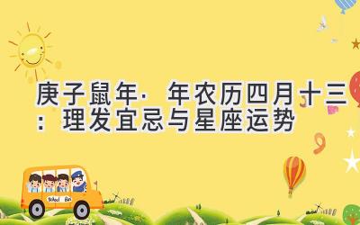 庚子鼠年·2020年农历四月十三:理发宜忌与星座运势-图片1