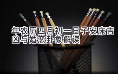 2020年农历四月初一日子安床吉凶与婚恋卦象解读-图片1
