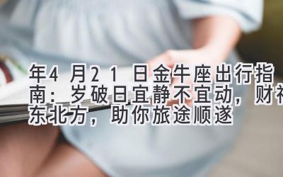 2020年4月21日金牛座出行指南:岁破日宜静不宜动,财神东北方,助你旅途顺遂-图片1