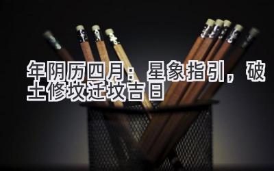 2020年阴历四月:星象指引,破土修坟迁坟吉日-图片1