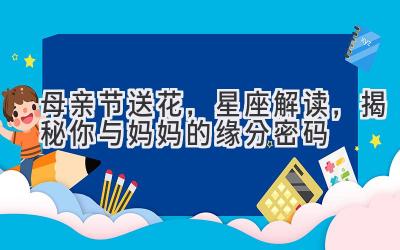 母亲节送花,星座解读,揭秘你与妈妈的缘分密码-图片1