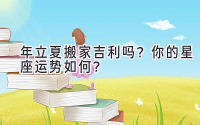 2020年立夏搬家吉利吗?你的星座运势如何?-图片1