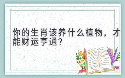 你的生肖该养什么植物,才能财运亨通?-图片1