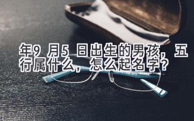 2020年9月5日出生的男孩,五行属什么,怎么起名字?-图片1