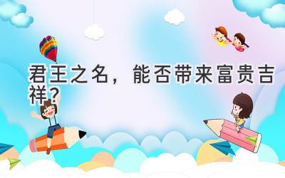 君王之名,能否带来富贵吉祥?-图片1