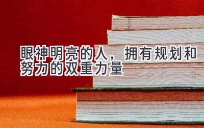 眼神明亮的人,拥有规划和努力的双重力量-图片1