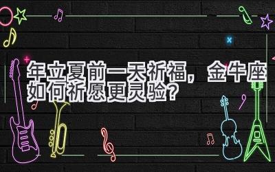 2020年立夏前一天祈福,金牛座如何祈愿更灵验?-图片1