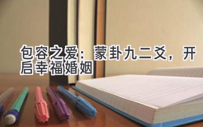 包容之爱:蒙卦九二爻,开启幸福婚姻-图片1