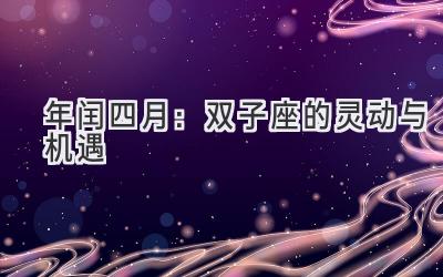 2020年闰四月:双子座的灵动与机遇-图片1