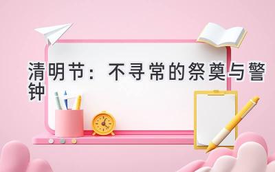 清明节:不寻常的祭奠与警钟-图片1