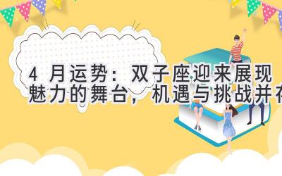 4月运势:双子座迎来展现魅力的舞台,机遇与挑战并存-图片1