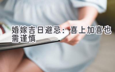 婚嫁吉日避忌:喜上加喜也需谨慎-图片1