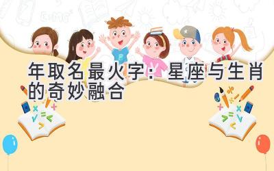 2020年取名最火字:星座与生肖的奇妙融合-图片1