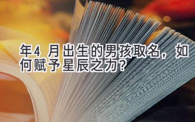 2020年4月出生的男孩取名，如何赋予星辰之力？-图片1