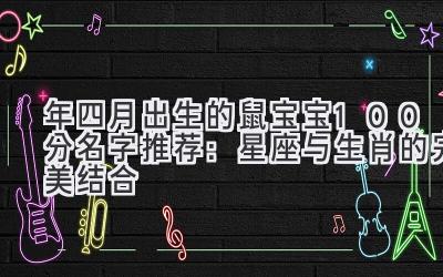 2020年四月出生的鼠宝宝100分名字推荐:星座与生肖的完美结合-图片1