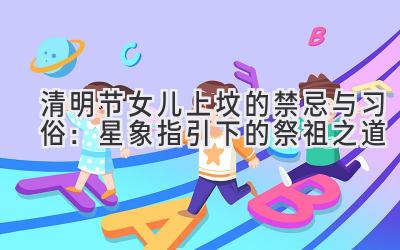 清明节女儿上坟的禁忌与习俗:星象指引下的祭祖之道-图片1