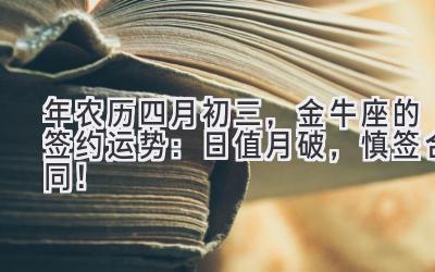 2020年农历四月初三,金牛座的签约运势:日值月破,慎签合同!-图片1