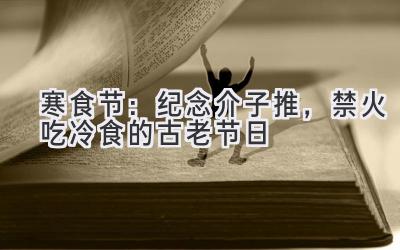 寒食节:纪念介子推,禁火吃冷食的古老节日-图片1