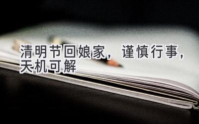 清明节回娘家,谨慎行事,天机可解-图片1