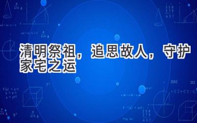 清明祭祖,追思故人,守护家宅之运-图片1