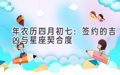 2020年农历四月初七:签约的吉凶与星座契合度-图片1