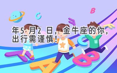 2020年5月2日,金牛座的你,出行需谨慎!-图片1