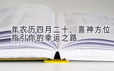 2020年农历四月二十，喜神方位指引你的幸运之路-图片1