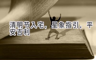 清明节入宅,星象指引,平安吉利-图片1