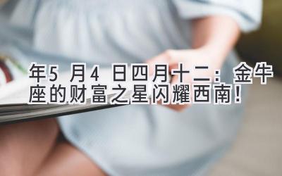 2020年5月4日(四月十二):金牛座的财富之星闪耀西南!-图片1