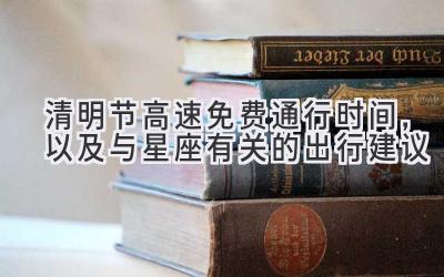 清明节高速免费通行时间,以及与星座有关的出行建议-图片1