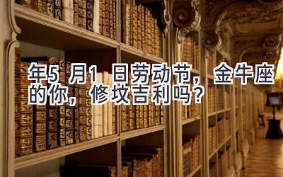 2020年5月1日劳动节，金牛座的你，修坟吉利吗？-图片1