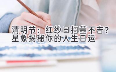清明节:红纱日扫墓不吉?星象揭秘你的人生日运-图片1