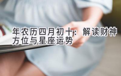 2020年农历四月初十:解读财神方位与星座运势-图片1