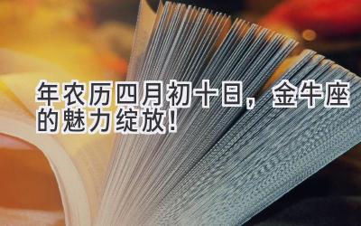 2020年农历四月初十日,金牛座的魅力绽放!-图片1