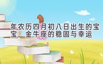 2020年农历四月初八日出生的宝宝,金牛座的稳固与幸运-图片1