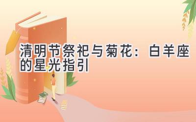 清明节祭祀与菊花:白羊座的星光指引-图片1
